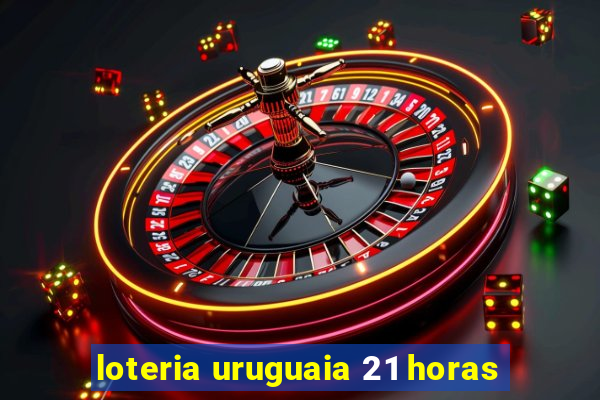 loteria uruguaia 21 horas